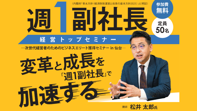 週1副社長 経営トップセミナー―│次世代経営者のためのビジネスエリート獲得セミナー in 仙台 ～変革と成長を“週1副社長”で加速する～