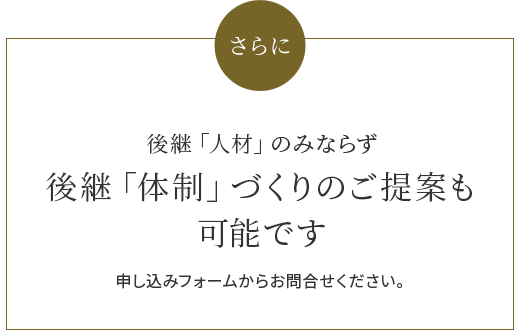 後継「体制」づくりのご提案も
可能です